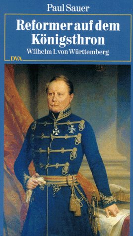 Reformer auf dem Königsthron. Wilhelm I. von Württemberg - Paul Sauer