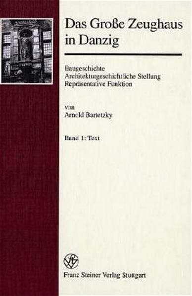 Das Große Zeughaus in Danzig Baugeschichte – Architekturgeschichtliche Stellung - Bartetzky, Arnold